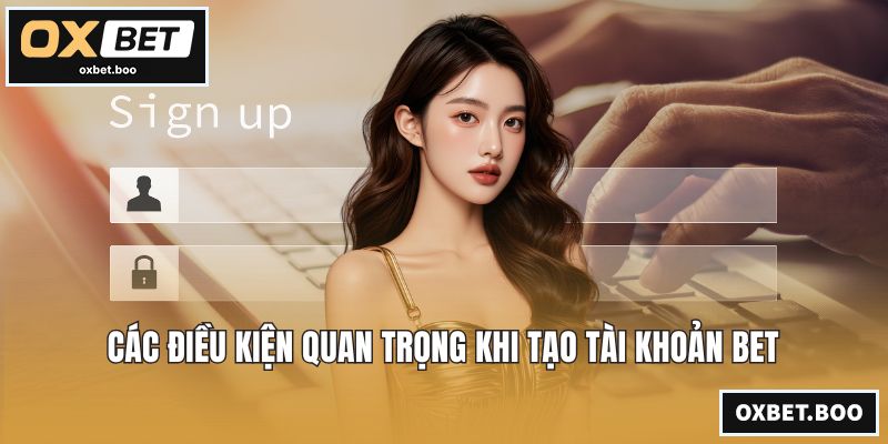 Các điều kiện quan trọng khi tạo tài khoản bet