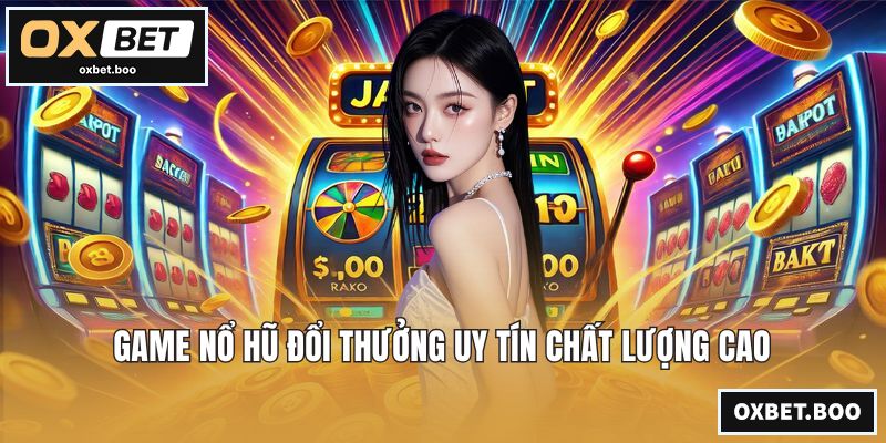 Game nổ hũ đổi thưởng uy tín chất lượng cao