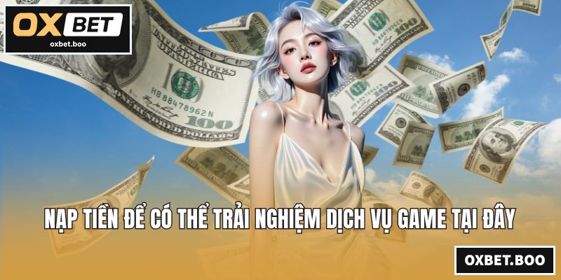Nạp tiền để có thể trải nghiệm dịch vụ game tại đây